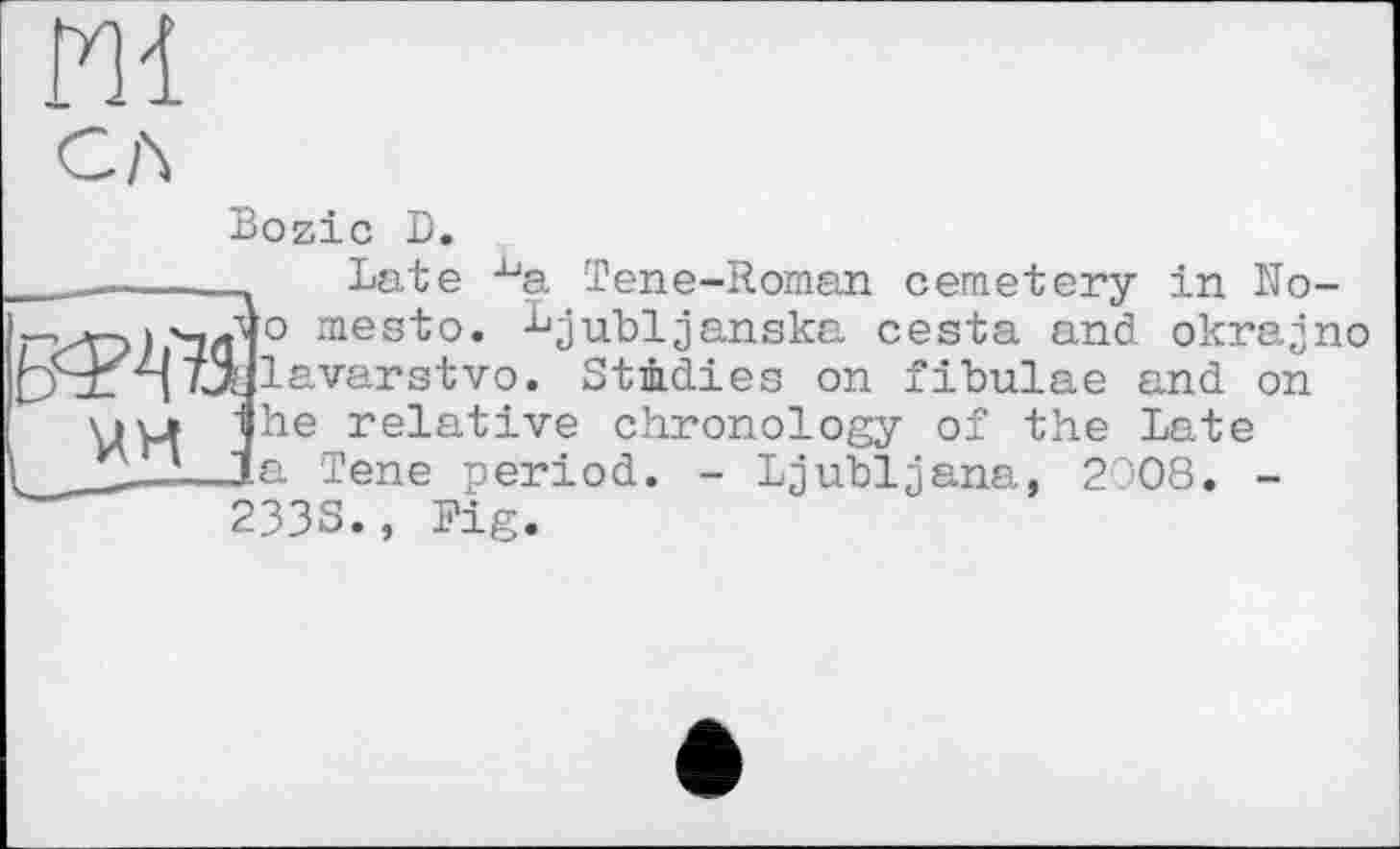 ﻿с л
Bozic D.
_________ Late ^a Tene-Roman cemetery in No-mesto. Bjubijanska cesta and okrajno pSzz ntjylavarst-vo. Studies on fibulae and on uyj ihe relative chronology of the Late
(____1—la Tene period. - Ljubljana, 2008. -
2338., Fig.